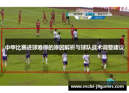 中甲比赛进球难得的原因解析与球队战术调整建议
