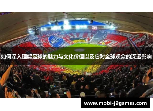 如何深入理解足球的魅力与文化价值以及它对全球观众的深远影响