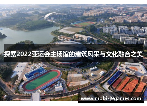 探索2022亚运会主场馆的建筑风采与文化融合之美