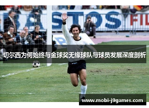 切尔西为何始终与金球奖无缘球队与球员发展深度剖析