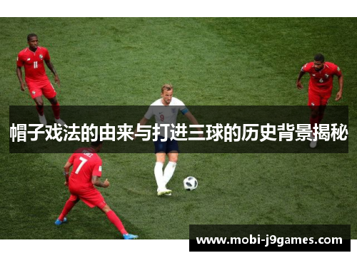 帽子戏法的由来与打进三球的历史背景揭秘