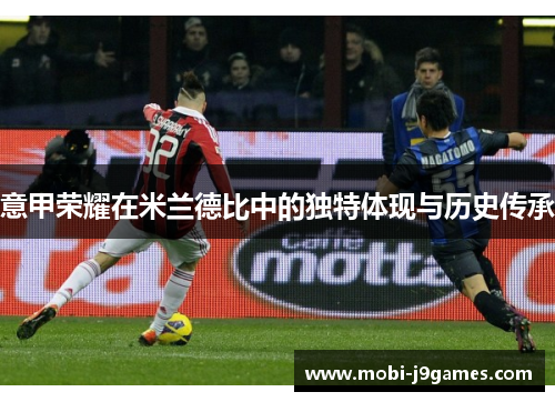 意甲荣耀在米兰德比中的独特体现与历史传承