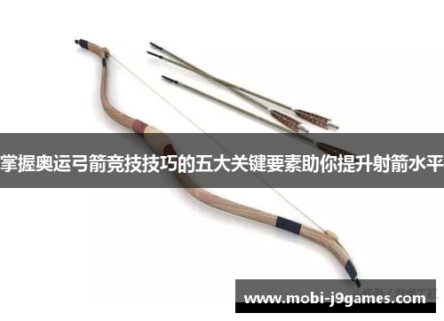 掌握奥运弓箭竞技技巧的五大关键要素助你提升射箭水平