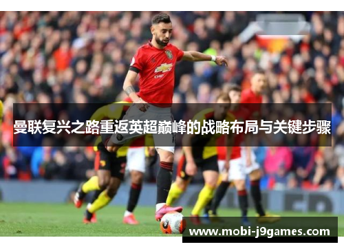 曼联复兴之路重返英超巅峰的战略布局与关键步骤