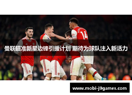 曼联瞄准新星边锋引援计划 期待为球队注入新活力