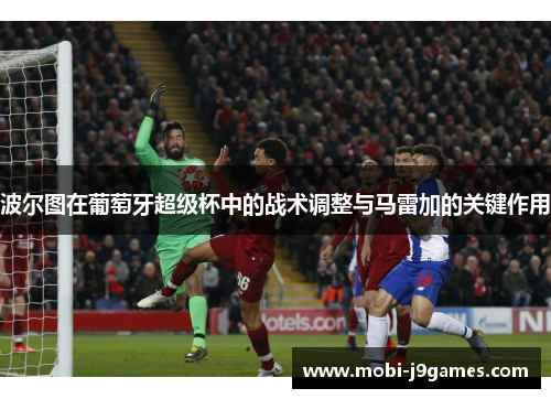 波尔图在葡萄牙超级杯中的战术调整与马雷加的关键作用