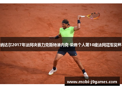纳达尔2017年法网决赛力克斯特潘内克 荣膺个人第10座法网冠军奖杯