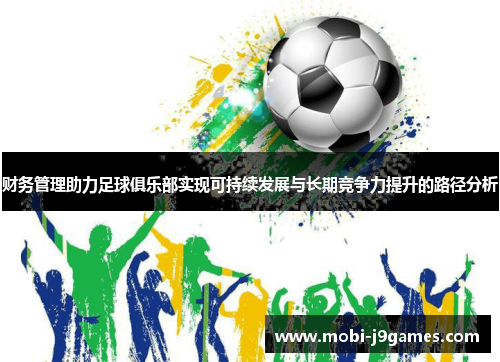 财务管理助力足球俱乐部实现可持续发展与长期竞争力提升的路径分析