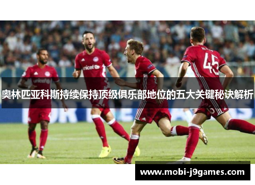 奥林匹亚科斯持续保持顶级俱乐部地位的五大关键秘诀解析