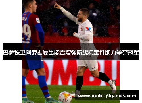 巴萨铁卫阿劳霍复出能否增强防线稳定性助力争夺冠军