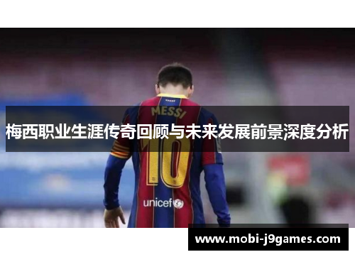 梅西职业生涯传奇回顾与未来发展前景深度分析
