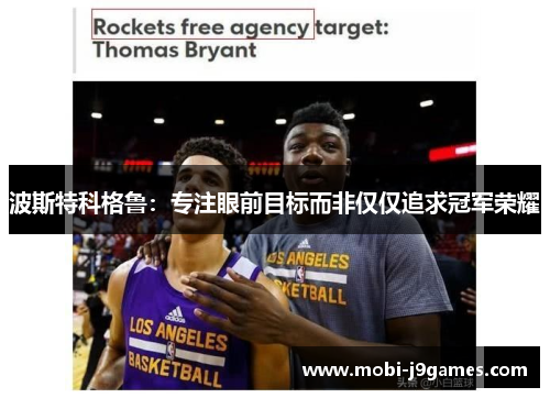 波斯特科格鲁：专注眼前目标而非仅仅追求冠军荣耀