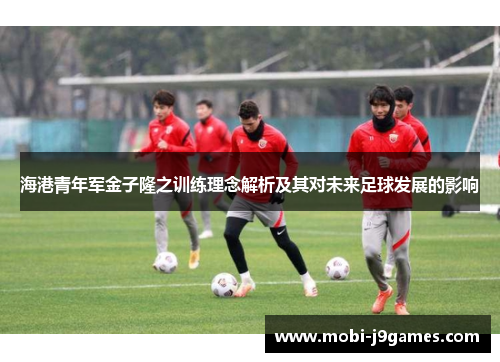 海港青年军金子隆之训练理念解析及其对未来足球发展的影响