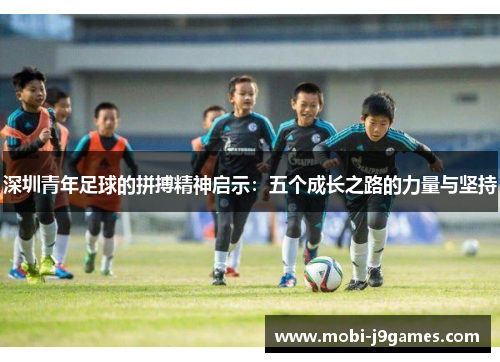 深圳青年足球的拼搏精神启示：五个成长之路的力量与坚持