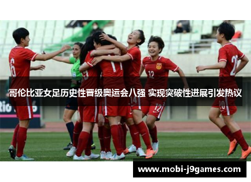 哥伦比亚女足历史性晋级奥运会八强 实现突破性进展引发热议