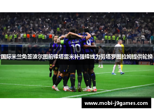 国际米兰免签波尔图前锋塔雷米补强锋线为劳塔罗图拉姆提供轮换 国际米兰免签波尔图前锋塔雷米补强锋线为劳塔罗图拉姆提供轮换