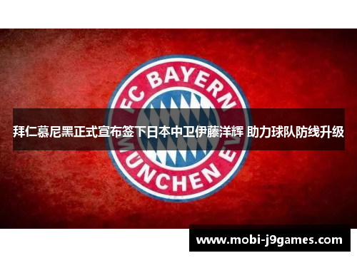 拜仁慕尼黑正式宣布签下日本中卫伊藤洋辉 助力球队防线升级 拜仁慕尼黑正式宣布签下日本中卫伊藤洋辉 助力球队防线升级