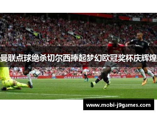 曼联点球绝杀切尔西捧起梦幻欧冠奖杯庆辉煌