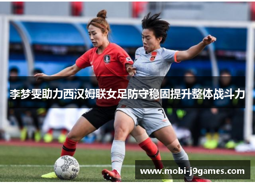 李梦雯助力西汉姆联女足防守稳固提升整体战斗力 李梦雯助力西汉姆联女足防守稳固提升整体战斗力