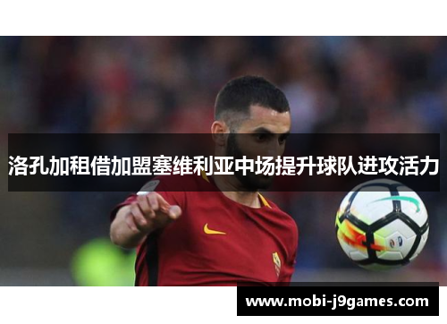 洛孔加租借加盟塞维利亚中场提升球队进攻活力 洛孔加租借加盟塞维利亚中场提升球队进攻活力