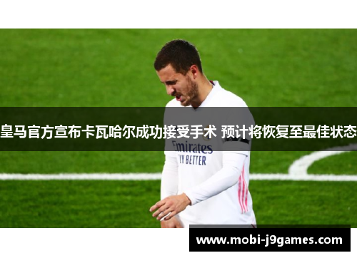 皇马官方宣布卡瓦哈尔成功接受手术 预计将恢复至最佳状态 皇马官方宣布卡瓦哈尔成功接受手术 预计将恢复至最佳状态