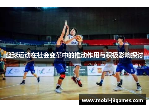 篮球运动在社会变革中的推动作用与积极影响探讨