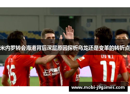 米内罗转会海港背后深层原因探析乌龙还是变革的转折点