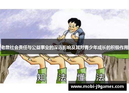 老詹社会责任与公益事业的深远影响及其对青少年成长的积极作用